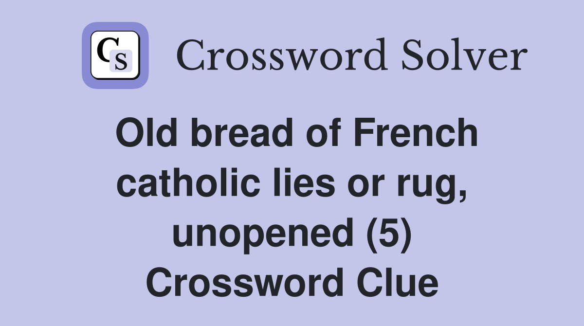Old bread of French catholic lies or rug, unopened (5) Crossword Clue Answers Crossword Solver